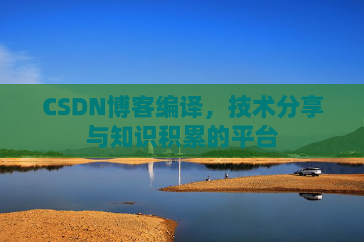 CSDN博客编译，技术分享与知识积累的平台